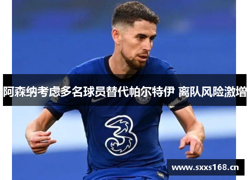 阿森纳考虑多名球员替代帕尔特伊 离队风险激增